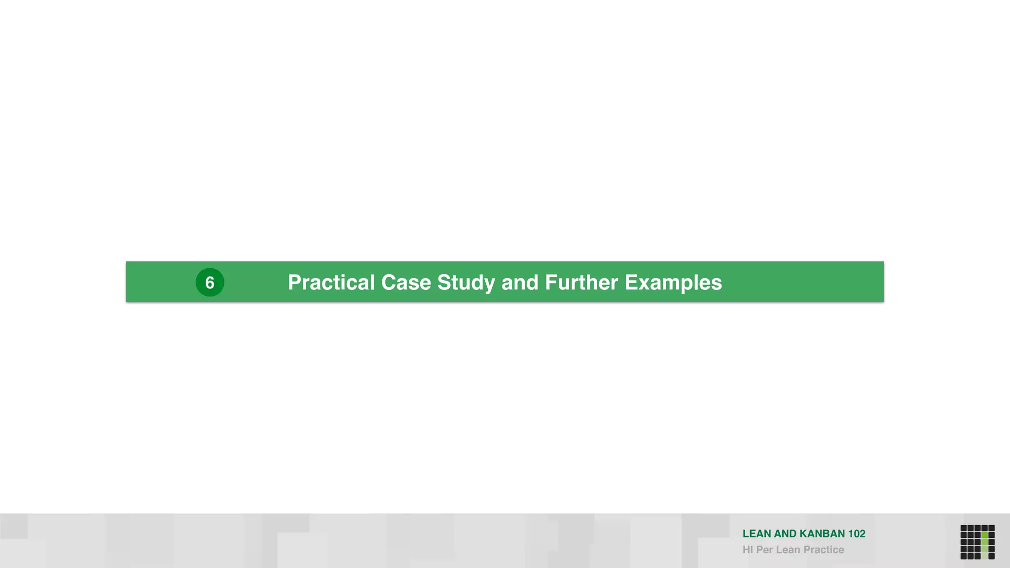 LEAN AND KANBAN 102
HI Per Lean Practice
Practical Case Study and Further Examples6
 