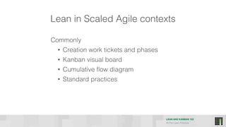 LEAN AND KANBAN 102
HI Per Lean Practice
Lean in Scaled Agile contexts
Commonly
• Creation work tickets and phases
• Kanban visual board
• Cumulative flow diagram
• Standard practices
 