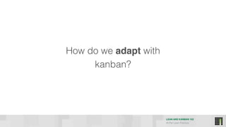 LEAN AND KANBAN 102
HI Per Lean Practice
How do we adapt with
kanban?
 