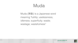 LEAN AND KANBAN 102
HI Per Lean Practice
Muda
Muda (無駄) is a Japanese word
meaning "futility; uselessness;
idleness; superfluity; waste;
wastage; wastefulness”
 