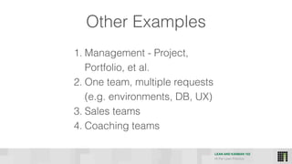 LEAN AND KANBAN 102
HI Per Lean Practice
Other Examples
1. Management - Project,
Portfolio, et al.
2. One team, multiple requests
(e.g. environments, DB, UX)
3. Sales teams
4. Coaching teams
 