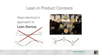 LEAN AND KANBAN 102
HI Per Lean Practice
Lean in Product Contexts
Near-identical in
approach to
Lean Startup
 