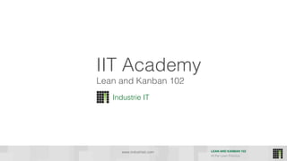 LEAN AND KANBAN 102
HI Per Lean Practice
IIT Academy
Industrie IT
www.industrieit.com
Lean and Kanban 102
 