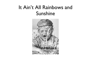 It Ain’t All Rainbows and Sunshine 