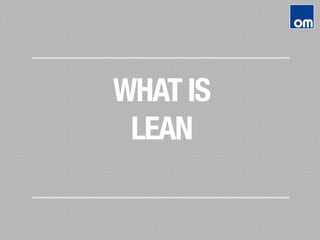 WHAT IS 
LEAN
 
