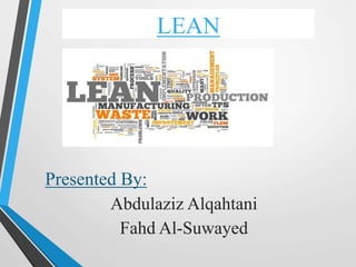 LEAN
Presented By:
Abdulaziz Alqahtani
Fahd Al-Suwayed
 