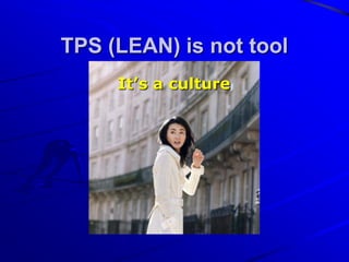 Create Culture
1. Contradictions as a way of life
2. Solve contradictions (PDCA, 8 steps TPS,
A3 report, 5 whys)
3. Encourage employees to voice contradicts
opinion (new ideas)
 