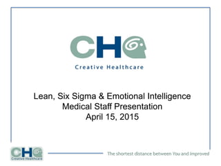 The shortest distance between You and Improved
Lean, Six Sigma & Emotional Intelligence
Medical Staff Presentation
April 15, 2015
 