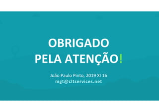 OBRIGADO
PELA ATENÇÃO!
João Paulo Pinto, 2019 XI 16
mgt@cltservices.net
 