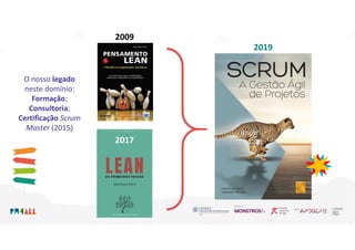 2019
2009
2017
O nosso legado
neste domínio:
Formação;
Consultoria;
Certificação Scrum
Master (2015)
 