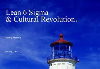 Lean 6 Sigma
 & Cultural Revolution.

Training Material




January, 2012




                    -1-
 