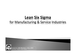 Lean Six Sigma

for Manufacturing & Service Industries

designed by: Alfa Maulana., S.Sos., MBA
Associate Trainers James Gwee

 