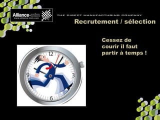 Recrutement / sélection
Cessez de
courir il faut
partir à temps !
 