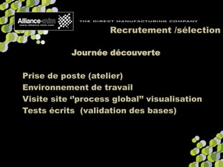 Recrutement /sélection
Journée découverte
Prise de poste (atelier)
Environnement de travail
Visite site ‘’process global’’ visualisation
Tests écrits (validation des bases)
 