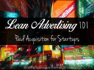 Lean Advertising 101 
Paid Acquisition for Startups 
@clementdelangue from @Curioos 
 