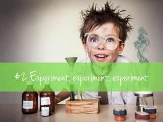 #2 Experiment, experiment, ! 
experiment 
! 
 