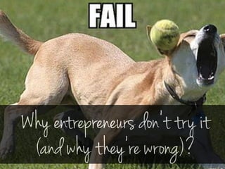 Why entrepreneurs don’t try it 
(and why they’re wrong)? 
 