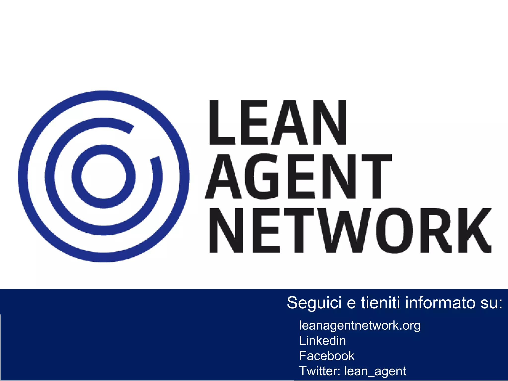 Seguici e tieniti informato su: leanagentnetwork.org Linkedin Facebook Twitter: lean_agent 