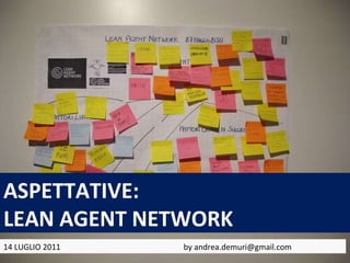 ASPETTATIVE: LEAN AGENT NETWORK 14 LUGLIO 2011  by andrea.demuri@gmail.com 