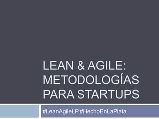 LEAN & AGILE:
METODOLOGÍAS
PARA STARTUPS
#LeanAgileLP #HechoEnLaPlata
 