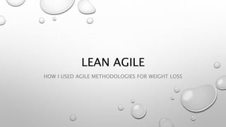 LEAN AGILE
HOW I USED AGILE METHODOLOGIES FOR WEIGHT LOSS
 
