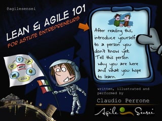 @agilesensei




               After reading this,
               introduce yourself
               to a person you
               don’t know yet.
                Tell this person
                 why you are here
                 and what you hope
                 to learn.

                written, illustrated and
                performed by

                Claudio Perrone
 