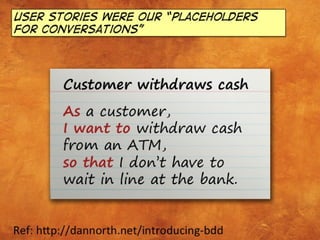 User stories were our “placeholders
for conversations”




           Customer withdraws cash
           As a customer,
  ...