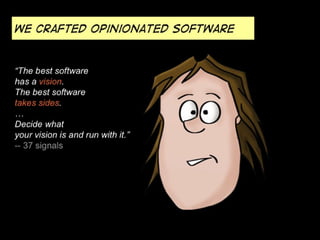 We crafted opinionated software


“The best software
has a vision.
The best software
takes sides.
…
Decide what
your visio...