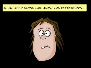 If we keep acting like most entrepreneurs…
 