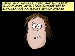 Using Lean and agile, I brought success to
many clients, from large enterprises to
fast-growing companies around Europe
 