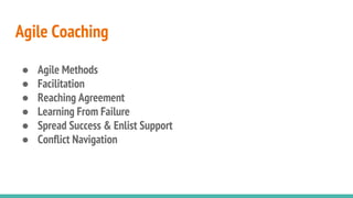 ● Agile Methods
● Facilitation
● Reaching Agreement
● Learning From Failure
● Spread Success & Enlist Support
● Conflict Navigation
Agile Coaching
 
