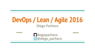 DevOps / Lean / Agile 2016
Diego Pacheco
diegopacheco
@diego_pacheco
 