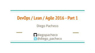 Diego Pacheco
diegopacheco
@diego_pacheco
DevOps / Lean / Agile 2016 - Part 1
 