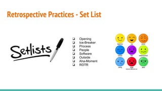 Retrospective Practices - Set List
❏ Opening
❏ Ice-Breaker
❏ Process
❏ People
❏ Software
❏ Outside
❏ Aha-Moment
❏ ROTR
 