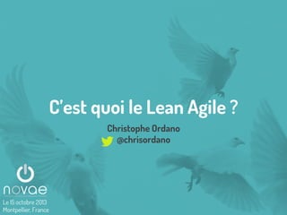 C’est quoi le Lean Agile ?
Christophe Ordano
@chrisordano

Le 15 octobre 2013
Montpellier, France

 