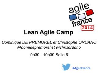 Lean Agile Camp
Dominique DE PREMOREL et Christophe ORDANO
@domidepremorel et @chrisordano
9h30 - 10h30 Salle 6
#AgileFrance
 