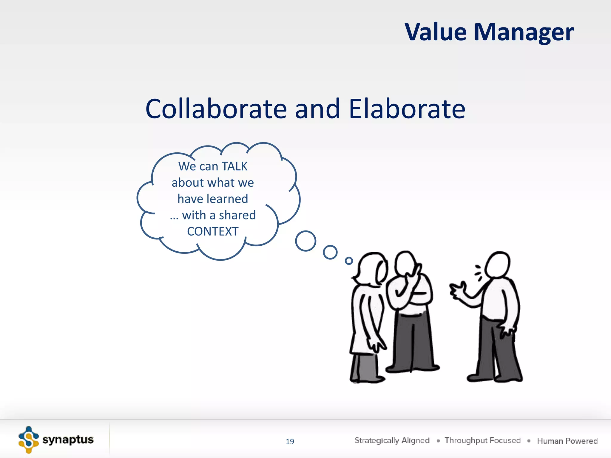 Value Manager

Collaborate and Elaborate
  We can TALK
 about what we
  have learned
 … with a shared
    CONTEXT




                   19
 