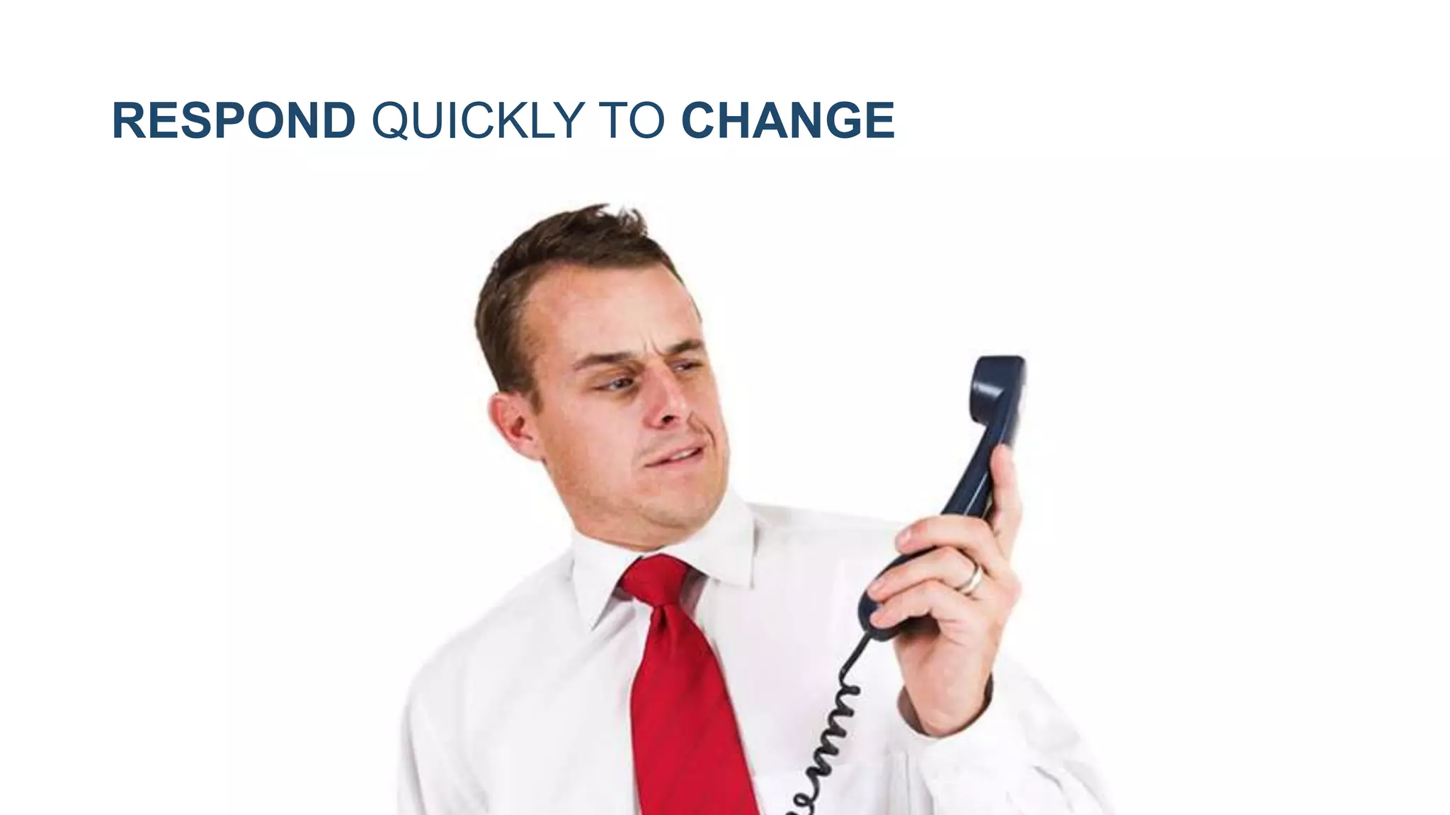 RESPOND QUICKLY TO CHANGE
 