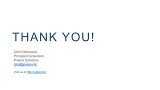 THANK YOU!
Clint Edmonson
Principal Consultant
Polaris Solutions
clint@polaris.llc
Visit us at http://polaris.llc
 