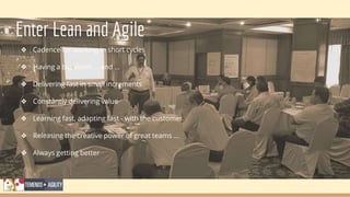 Enter Lean and Agile
❖ Cadence for working in short cycles
❖ Having a big vision … and …
❖ Delivering fast in small increments
❖ Constantly delivering value
❖ Learning fast, adapting fast - with the customer
❖ Releasing the creative power of great teams …
❖ Always getting better
 