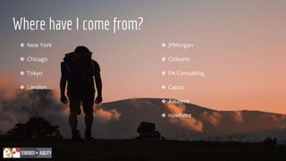 Where have I come from?
❖ New York
❖ Chicago
❖ Tokyo
❖ London
❖ JPMorgan
❖ Citibank
❖ PA Consulting
❖ Capco
❖ Axialent
❖ nowhere
 