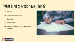 What kind of work have I done?
❖ Banker
❖ Chief operating officer
❖ Consultant
❖ Entrepreneur
❖ Helping leaders plan and execute a
strategy
 