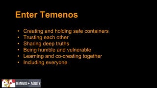 Enter Temenos
• Creating and holding safe containers
• Trusting each other
• Sharing deep truths
• Being humble and vulnerable
• Learning and co-creating together
• Including everyone
 