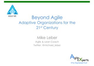 Beyond Agile
Adaptive Organizations for the
21st Century
Mike Leber
Agile & Lean Coach
Twitter: @michael_leber
http://agileexperts.at
 