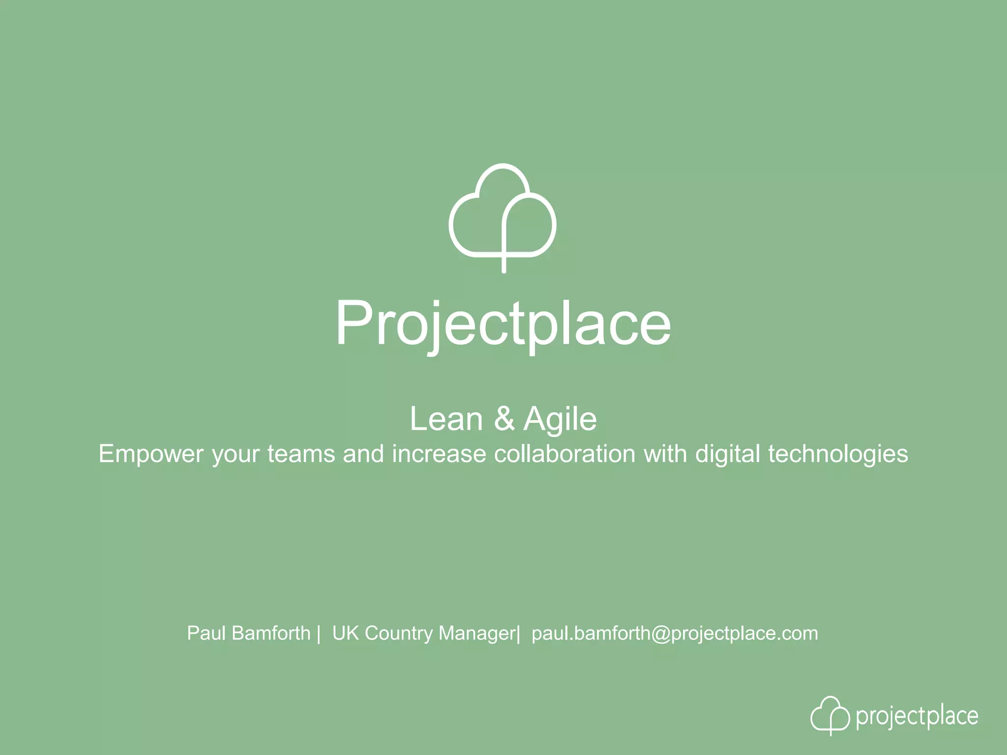 Projectplace
Paul Bamforth | UK Country Manager| paul.bamforth@projectplace.com
Lean & Agile
Empower your teams and increase collaboration with digital technologies
 