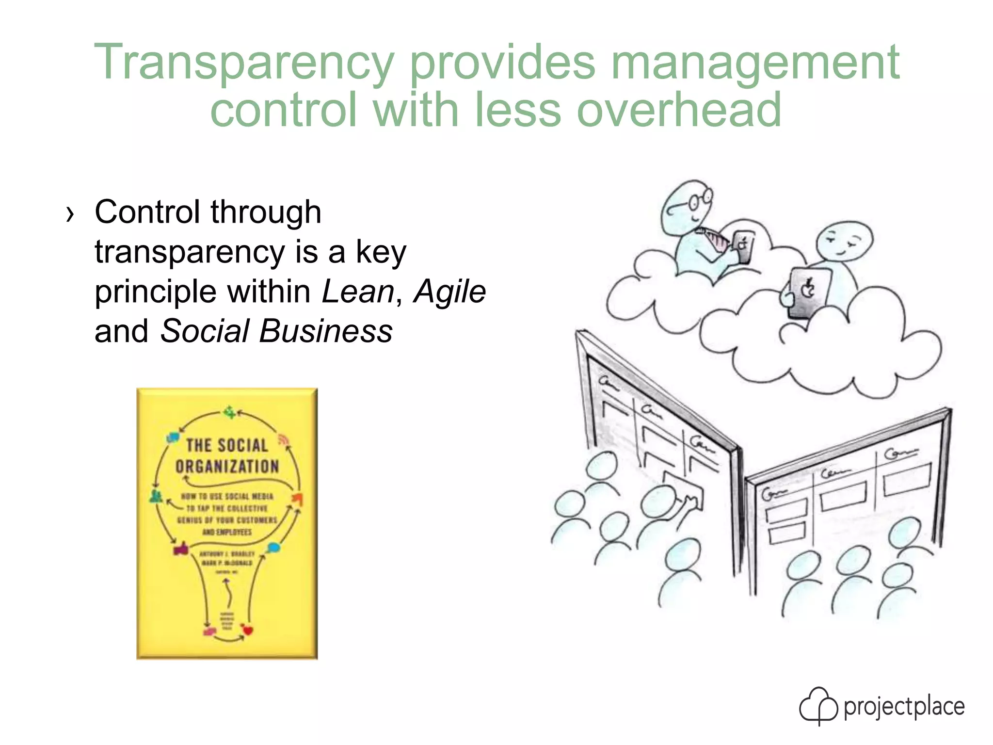 Transparency provides management
control with less overhead
› Control through
transparency is a key
principle within Lean, Agile
and Social Business
 