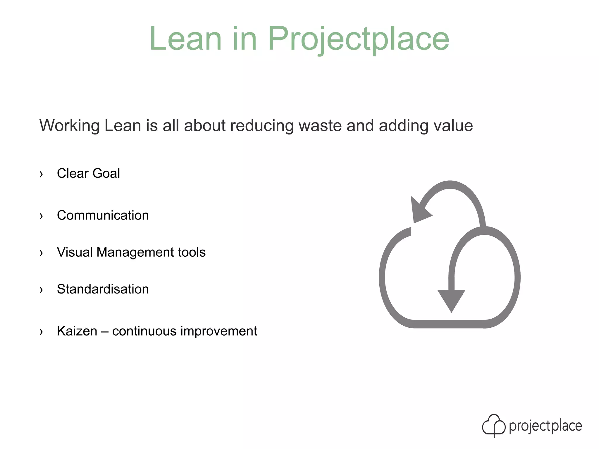 Lean in Projectplace
Working Lean is all about reducing waste and adding value
› Clear Goal
› Communication
› Visual Management tools
› Standardisation
› Kaizen – continuous improvement
 
