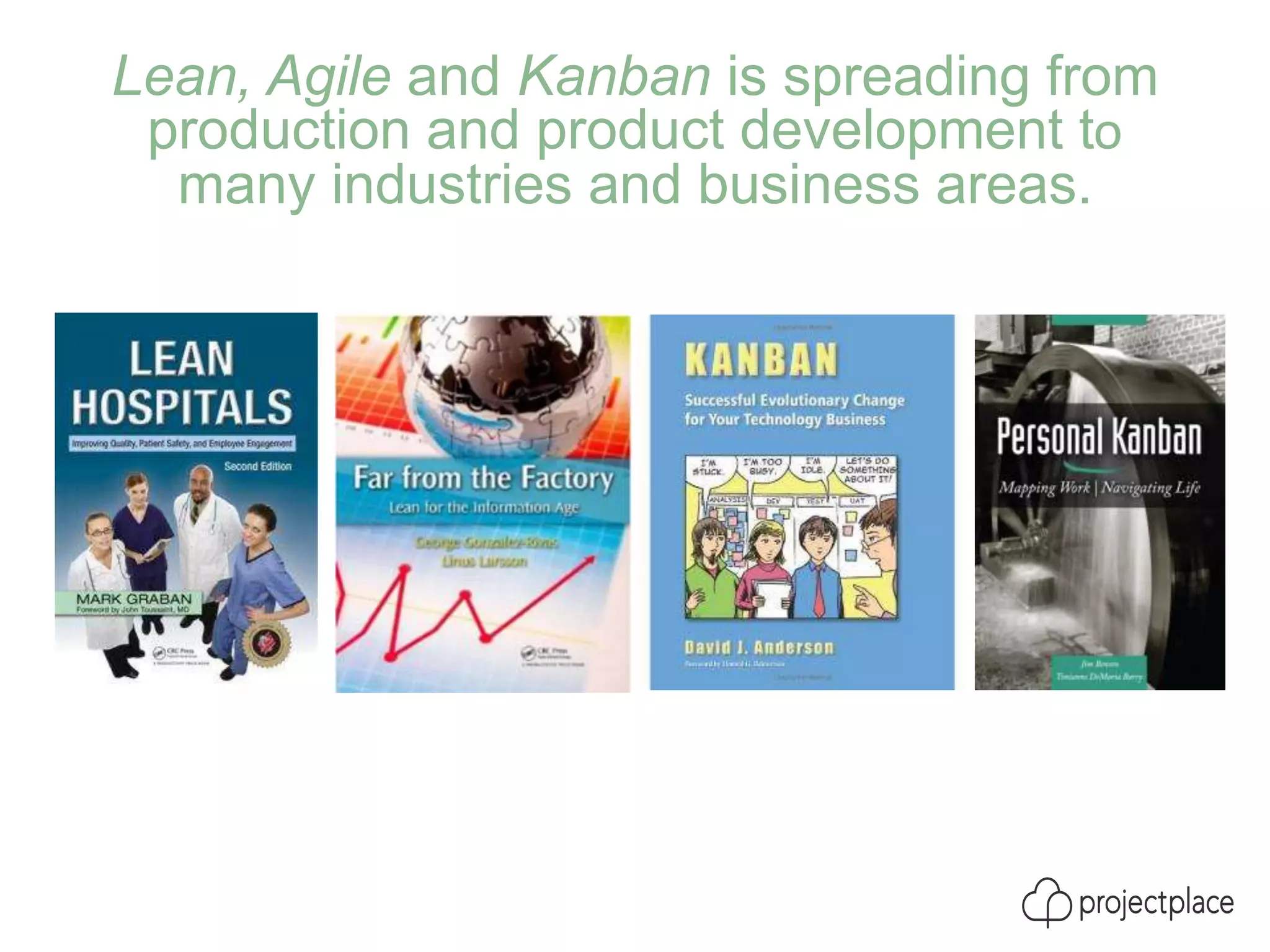 Lean, Agile and Kanban is spreading from
production and product development to
many industries and business areas.
 