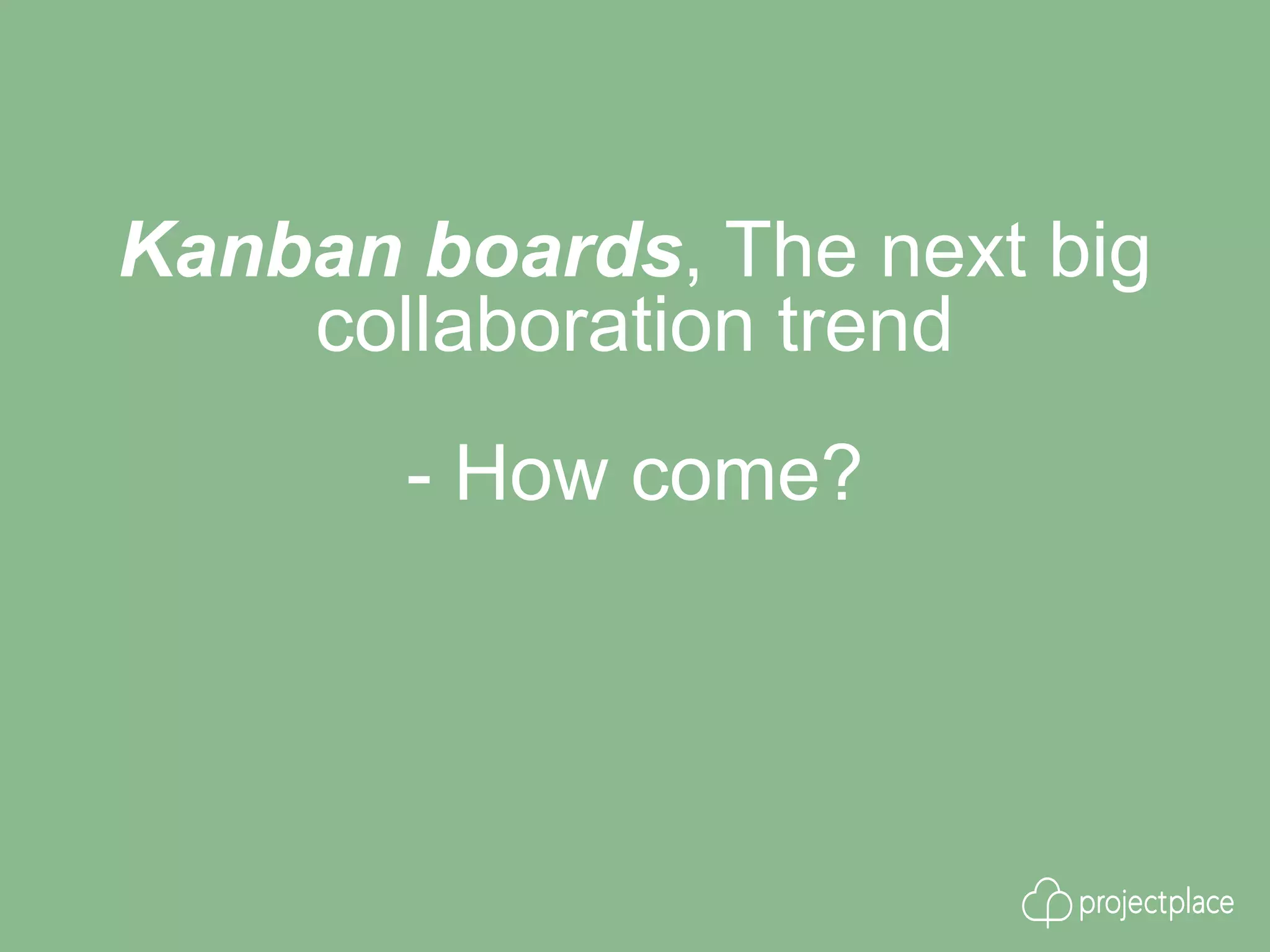 Kanban boards, The next big
collaboration trend
- How come?
 