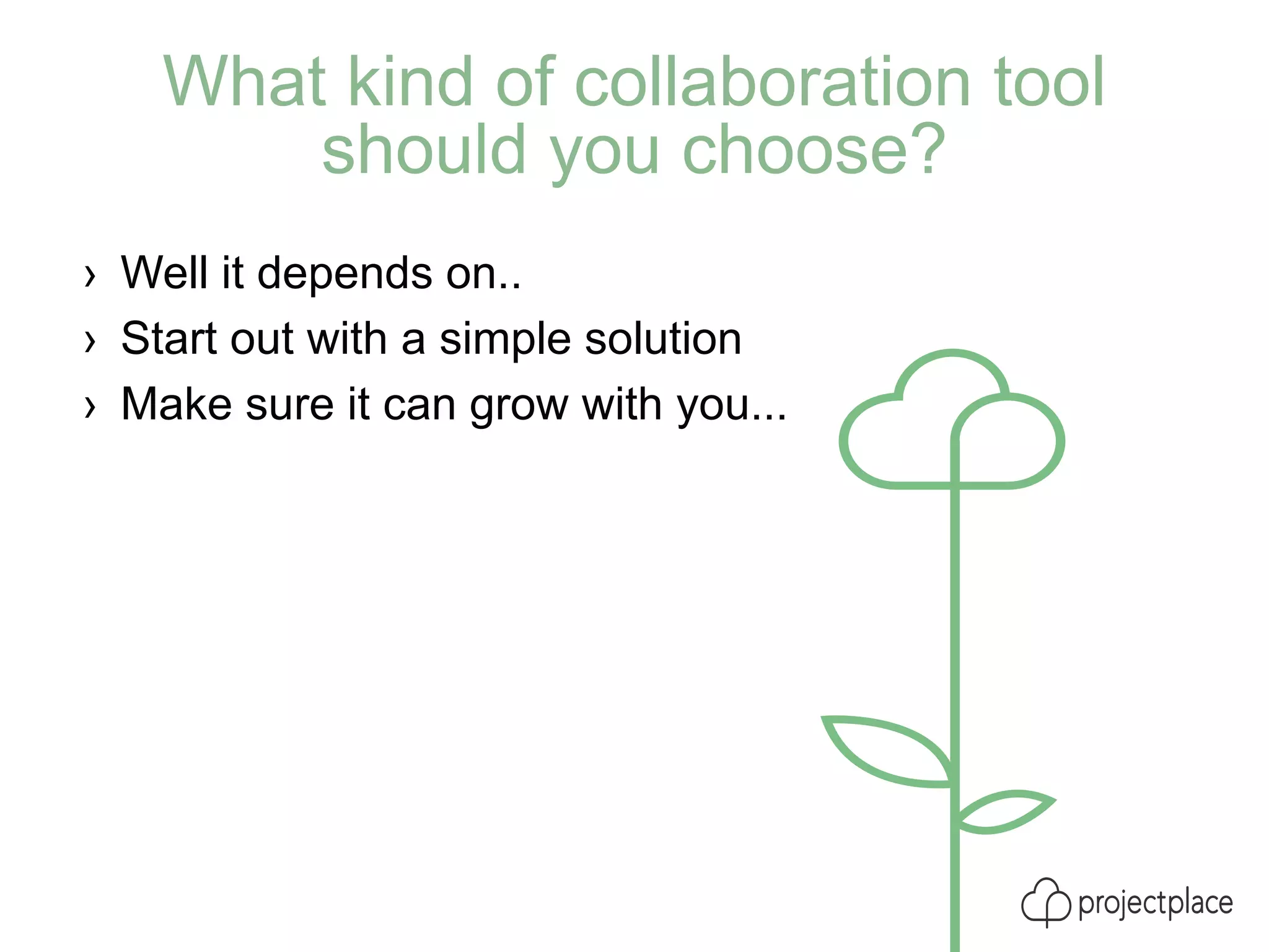 What kind of collaboration tool
should you choose?
› Well it depends on..
› Start out with a simple solution
› Make sure it can grow with you...
 